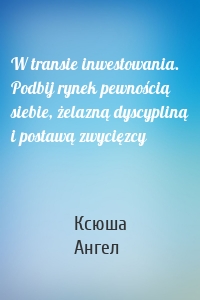 W transie inwestowania. Podbij rynek pewnością siebie, żelazną dyscypliną i postawą zwycięzcy