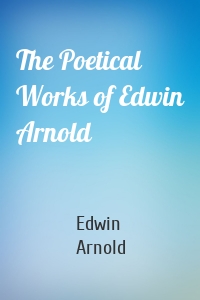 The Poetical Works of Edwin Arnold