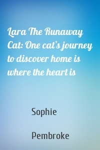 Lara The Runaway Cat: One cat’s journey to discover home is where the heart is