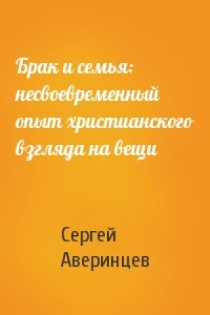 Обложка книги «Брак и семья: несвоевременный опыт христианского взгляда на вещи» — Сергей Аверинцев
