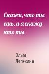 Ольга Лепехина - Скажи, что ты ешь, и я скажу - кто ты
