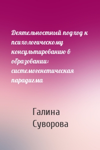 Деятельностный подход к психологическому консультированию в образовании: системогенетическая парадигма