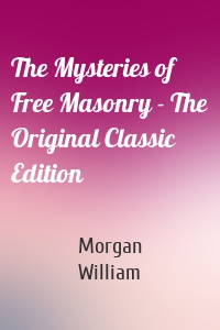 The Mysteries of Free Masonry - The Original Classic Edition