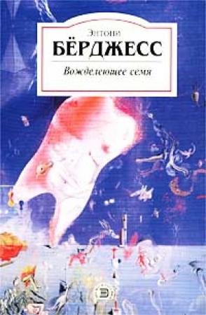 Обложка книги «Вожделеющее семя» — Энтони Берджесс