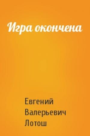 Обложка книги «Игра окончена» — Евгений Лотош