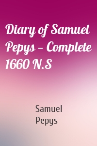 Diary of Samuel Pepys - Complete 1660 N.S.