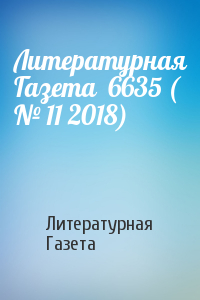 Литературная Газета - Литературная Газета  6635 ( № 11 2018)