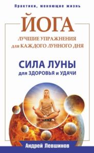 Андрей Левшинов - Йога. Лучшие упражнения для каждого лунного дня. Сила Луны для здоровья и удачи