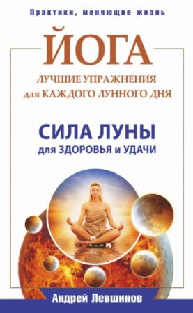 Обложка книги «Йога. Лучшие упражнения для каждого лунного дня. Сила Луны для здоровья и удачи» — Андрей Левшинов