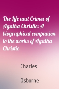 The Life and Crimes of Agatha Christie: A biographical companion to the works of Agatha Christie