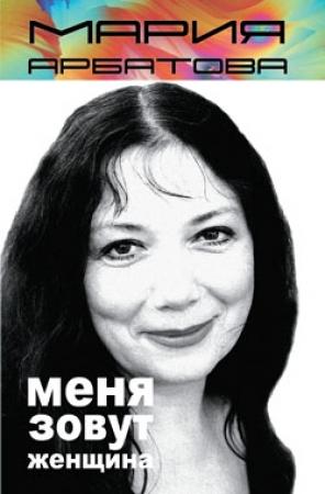 Обложка книги «Меня зовут женщина (сборник)» — Мария Арбатова
