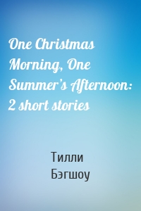 One Christmas Morning, One Summer’s Afternoon: 2 short stories