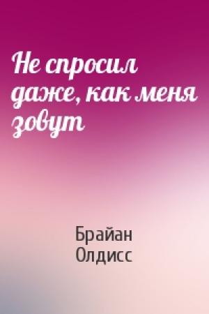Обложка книги «Не спросил даже, как меня зовут» — Брайан Олдисс