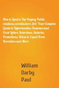 How to Land a Top-Paying Public relations coordinators Job: Your Complete Guide to Opportunities, Resumes and Cover Letters, Interviews, Salaries, Promotions, What to Expect From Recruiters and More