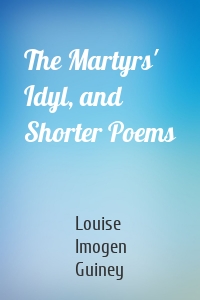 The Martyrs' Idyl, and Shorter Poems