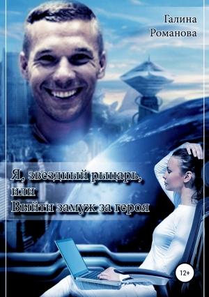 Обложка книги «Я, звездный рыцарь, или Выйти замуж за героя» — Галина Романова
