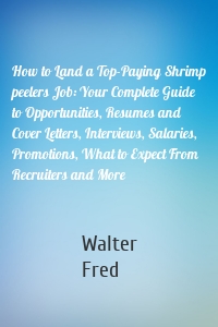 How to Land a Top-Paying Shrimp peelers Job: Your Complete Guide to Opportunities, Resumes and Cover Letters, Interviews, Salaries, Promotions, What to Expect From Recruiters and More