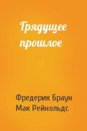 Обложка книги «Грядущее прошлое» — Фредерик Браун, Мак Рейнольдс