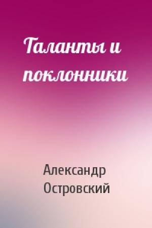 Обложка книги «Таланты и поклонники» — Александр Николаевич Островский