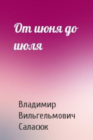 Обложка книги «От июня до июля» — Владимир Вильгельмович Саласюк