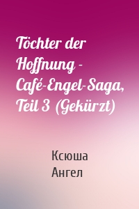 Töchter der Hoffnung - Café-Engel-Saga, Teil 3 (Gekürzt)