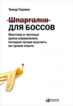 Обложка книги «Шпаргалки для боссов. Жесткие и честные уроки управления, которые лучше выучить на чужом опыте» — Тимур Горяев