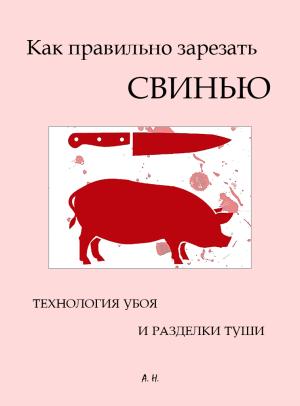 Обложка книги «Как правильно зарезать свинью. Технология убоя и разделки туши» — Автор Неизвестен