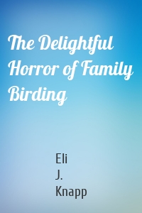 The Delightful Horror of Family Birding