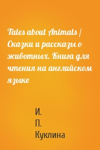 Tales about Animals / Сказки и рассказы о животных. Книга для чтения на английском языке