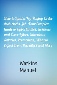 How to Land a Top-Paying Order desk clerks Job: Your Complete Guide to Opportunities, Resumes and Cover Letters, Interviews, Salaries, Promotions, What to Expect From Recruiters and More