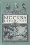 Юлий Гессен, Самуил Вермель, Маргарита Лобовская, Петр Марек, Дмитрий Фельдман, Онисим Гольдовский, Александр Кацнельсон, Осип Рабинович, Лев Клячко, Иван Белоусов, Алексей Саладин - Москва еврейская