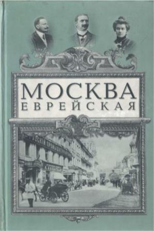 Обложка книги «Москва еврейская» — Юлий Гессен, Самуил Вермель, Маргарита Лобовская, Петр Марек, Дмитрий Фельдман, Онисим Гольдовский, Александр Кацнельсон, Осип Рабинович, Лев Клячко, Иван Белоусов, Алексей Саладин