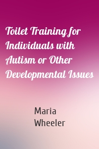 Toilet Training for Individuals with Autism or Other Developmental Issues