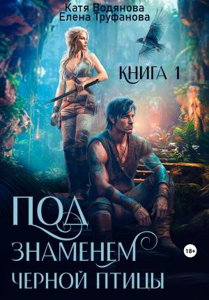 Обложка книги «Под знаменем черной птицы. Книга 1» — Елена Труфанова, Катя Водянова