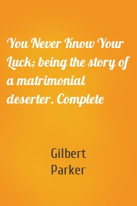 You Never Know Your Luck; being the story of a matrimonial deserter. Complete