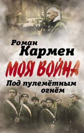 Обложка книги «Под пулеметным огнем. Записки фронтового оператора» — Роман Кармен