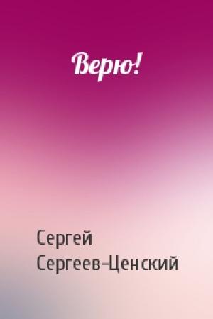 Обложка книги «Верю!» — Сергей Сергеев-Ценский