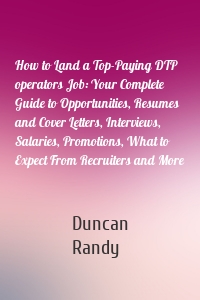 How to Land a Top-Paying DTP operators Job: Your Complete Guide to Opportunities, Resumes and Cover Letters, Interviews, Salaries, Promotions, What to Expect From Recruiters and More