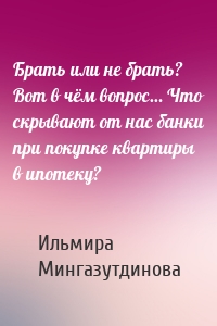 Брать или не брать? Вот в чём вопрос… Что скрывают от нас банки при покупке квартиры в ипотеку?