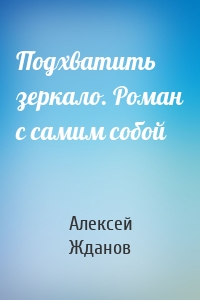 Подхватить зеркало. Роман с самим собой
