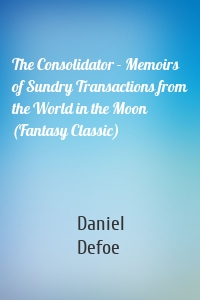 The Consolidator - Memoirs of Sundry Transactions from the World in the Moon (Fantasy Classic)