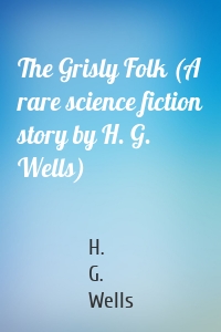 The Grisly Folk (A rare science fiction story by H. G. Wells)