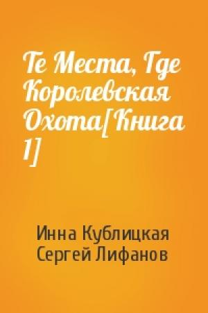 Обложка книги «Те Места, Где Королевская Охота[Книга 1]» — Инна Кублицкая, Сергей Лифанов