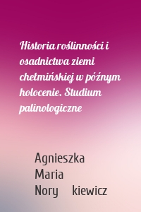 Historia roślinności i osadnictwa ziemi chełmińskiej w późnym holocenie. Studium palinologiczne