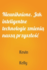 Nieuniknione. Jak inteligentne technologie zmienią naszą przyszłość