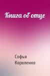 Софья Короленко - Книга об отце