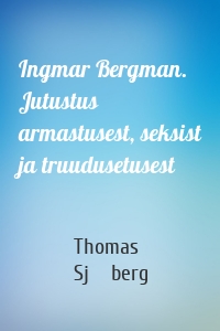 Ingmar Bergman. Jutustus armastusest, seksist ja truudusetusest