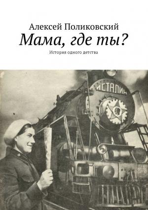 Обложка книги «Мама, где ты? История одного детства» — Алексей Поликовский