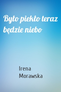Było piekło teraz będzie niebo