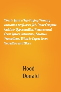 How to Land a Top-Paying Primary education professors Job: Your Complete Guide to Opportunities, Resumes and Cover Letters, Interviews, Salaries, Promotions, What to Expect From Recruiters and More